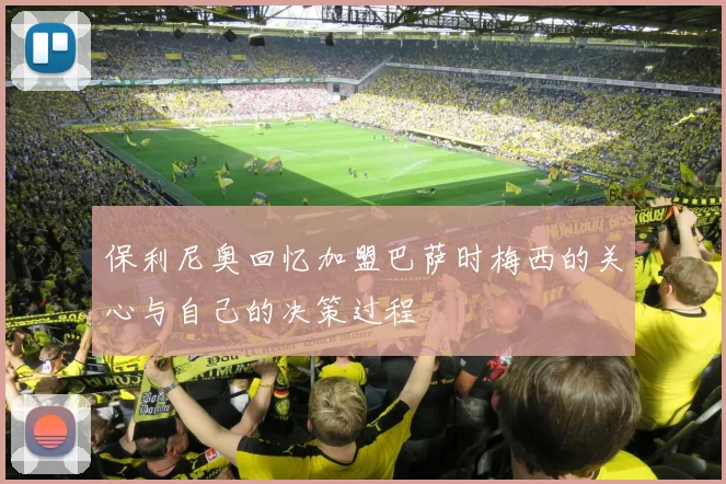 保利尼奥回忆加盟巴萨时梅西的关心与自己的决策过程