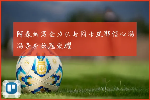 阿森纳若全力以赴因卡皮耶信心满满争夺欧冠荣耀