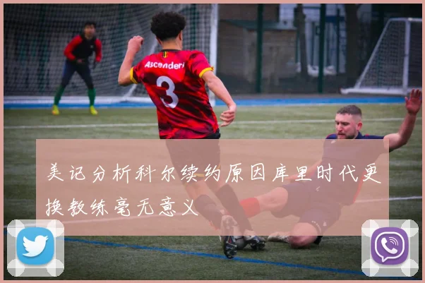美记分析科尔续约原因库里时代更换教练毫无意义