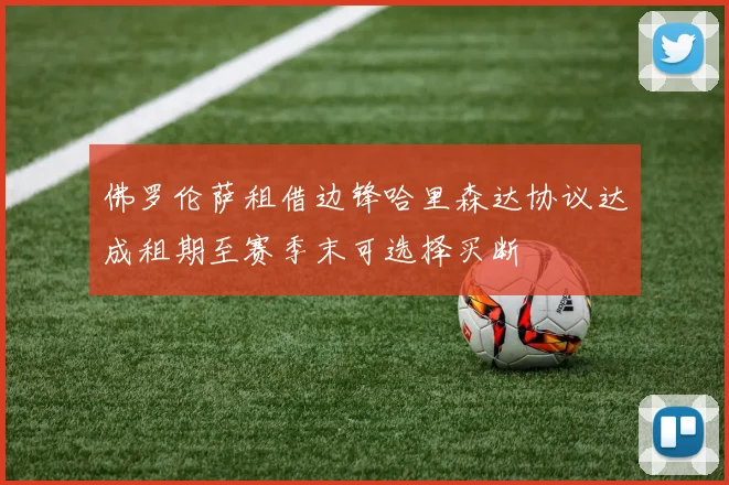 佛罗伦萨租借边锋哈里森达协议达成租期至赛季末可选择买断