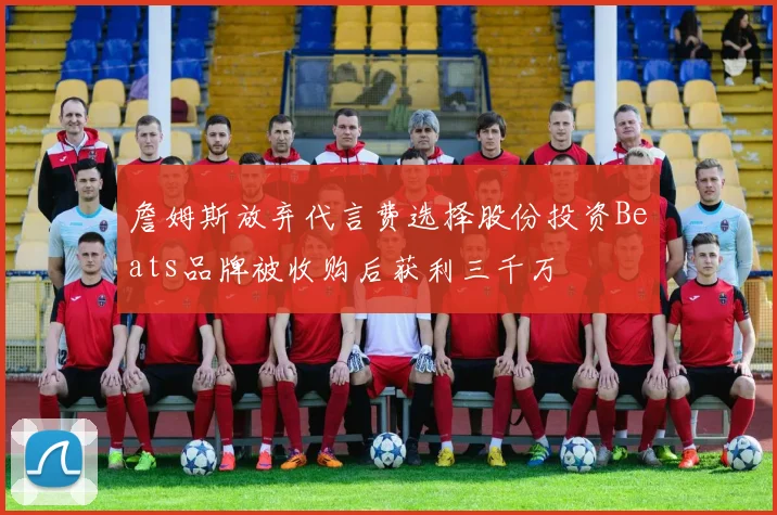 詹姆斯放弃代言费选择股份投资Beats品牌被收购后获利三千万