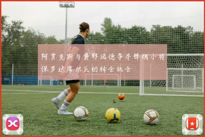 阿贾克斯与费耶诺德争夺锋线小将保罗达席尔瓦的转会机会