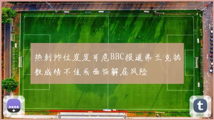 热刺帅位岌岌可危BBC报道弗兰克执教成绩不佳或面临解雇风险