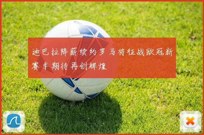 迪巴拉降薪续约罗马将征战欧冠新赛季期待再创辉煌