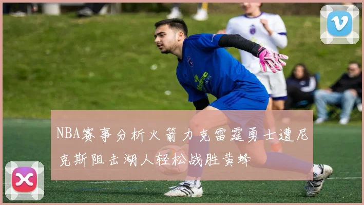 NBA赛事分析火箭力克雷霆勇士遭尼克斯阻击湖人轻松战胜黄蜂