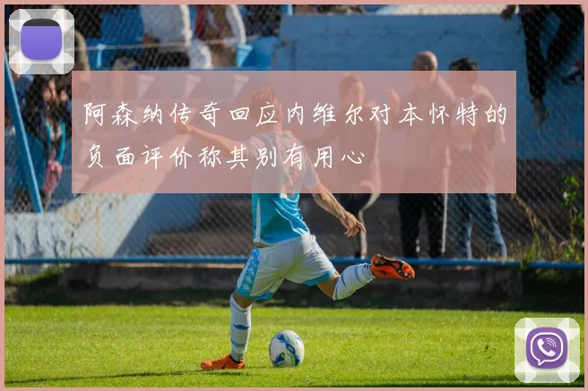 阿森纳传奇回应内维尔对本怀特的负面评价称其别有用心