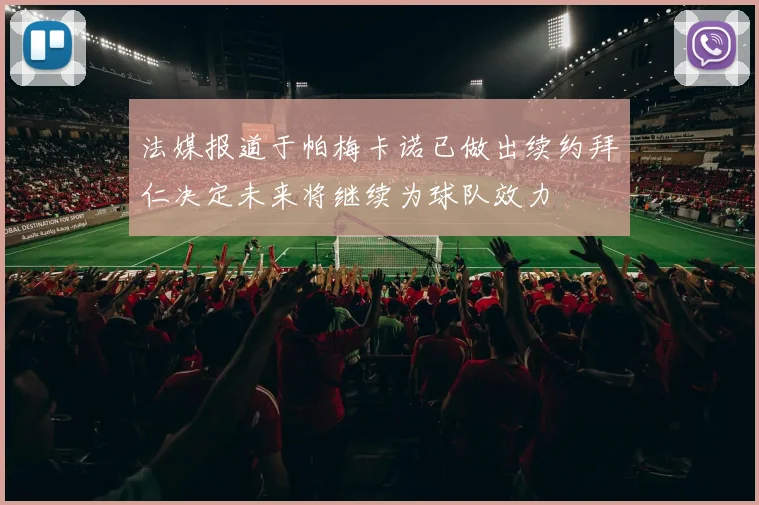 法媒报道于帕梅卡诺已做出续约拜仁决定未来将继续为球队效力